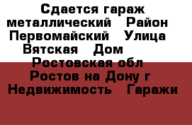 Сдается гараж металлический › Район ­ Первомайский › Улица ­ Вятская › Дом ­ 111 - Ростовская обл., Ростов-на-Дону г. Недвижимость » Гаражи   